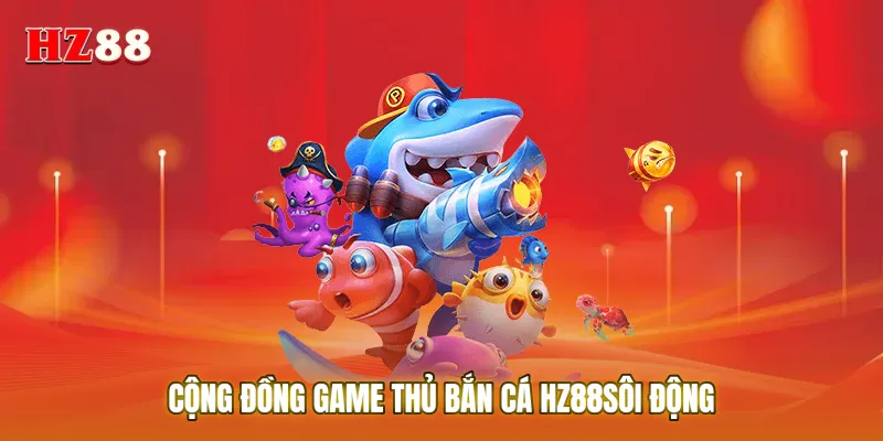 Cộng đồng game thủ Bắn cá HZ88 sôi động đang cùng nhau săn Boss khủng